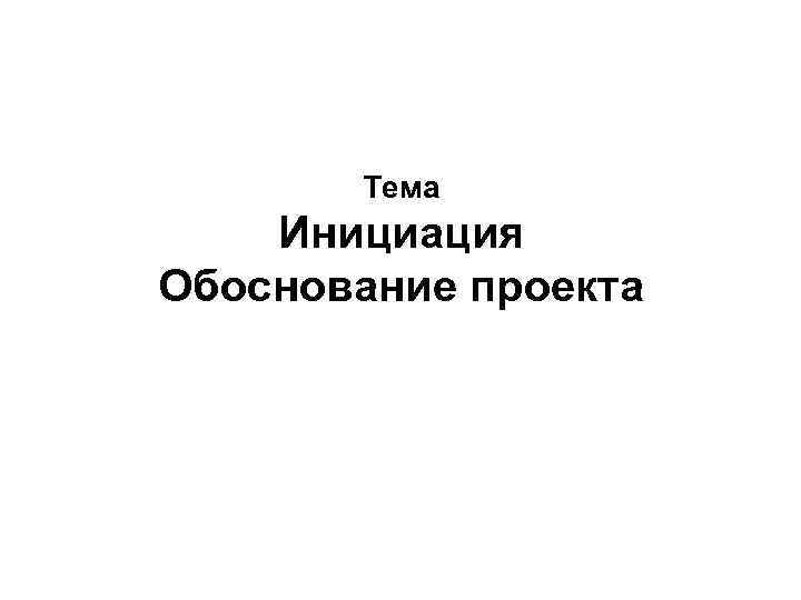   Тема Инициация Обоснование проекта 