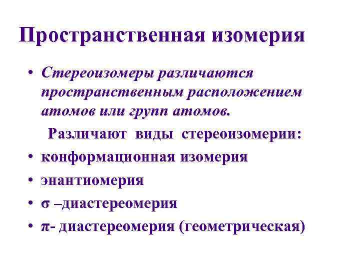 Пространственная изомерия • Стереоизомеры различаются  пространственным расположением  атомов или групп атомов. Различают