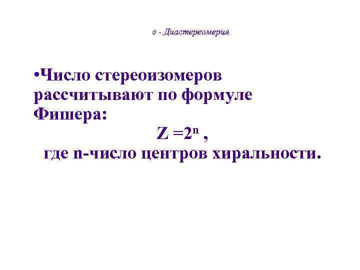   σ - Диастереомерия • Число стереоизомеров рассчитывают по формуле Фишера: 