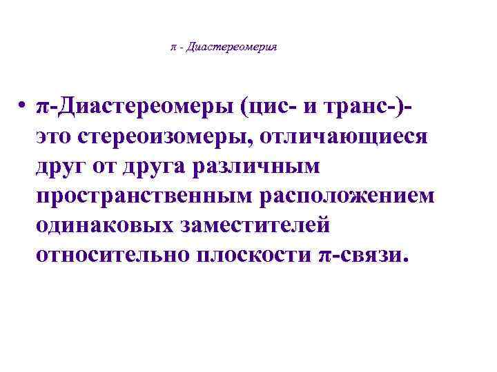   π - Диастереомерия • π-Диастереомеры (цис- и транс-)-  это стереоизомеры, отличающиеся