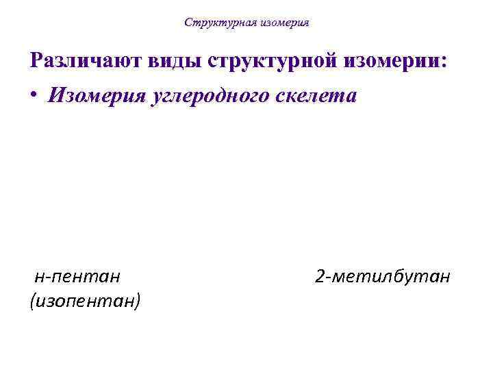    Структурная изомерия  Различают виды структурной изомерии:  • Изомерия углеродного