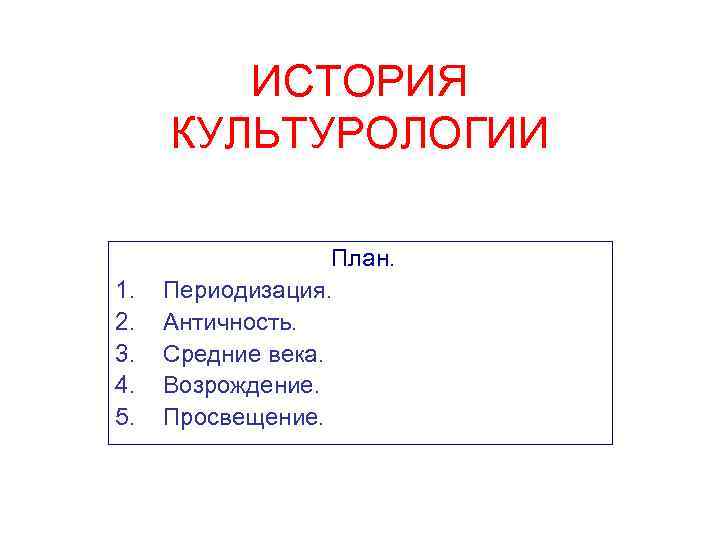   ИСТОРИЯ  КУЛЬТУРОЛОГИИ     План. 1.  Периодизация. 2.