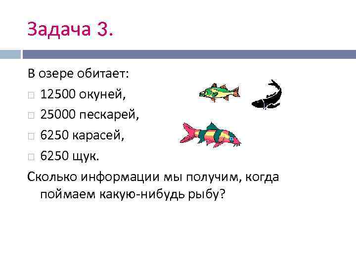 Задача 3. В озере обитает:  12500 окуней, 25000 пескарей, 6250 карасей, 6250 щук.