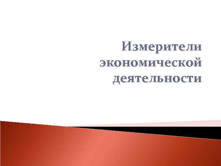   Измерители экономической  деятельности 
