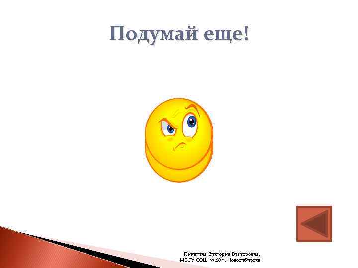 Подумай еще!  Пинегина Виктория Викторовна,   МБОУ СОШ № 188 г. Новосибирска