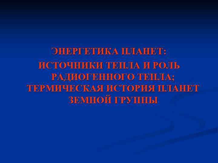 ЭНЕРГЕТИКА ПЛАНЕТ: ИСТОЧНИКИ ТЕПЛА И РОЛЬ РАДИОГЕННОГО ТЕПЛА; ТЕРМИЧЕСКАЯ ИСТОРИЯ ПЛАНЕТ ЭНЕРГЕТИКА ПЛАНЕТ: ИСТОЧНИКИ ТЕПЛА И РОЛЬ РАДИОГЕННОГО ТЕПЛА; ТЕРМИЧЕСКАЯ ИСТОРИЯ ПЛАНЕТ