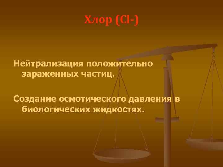    Хлор (Cl-)  Нейтрализация положительно зараженных частиц.  Создание осмотического давления