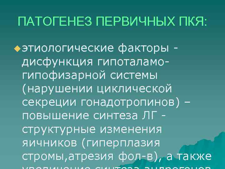 ПАТОГЕНЕЗ ПЕРВИЧНЫХ ПКЯ:  u этиологическиефакторы - дисфункция гипоталамо- гипофизарной системы (нарушении циклической секреции
