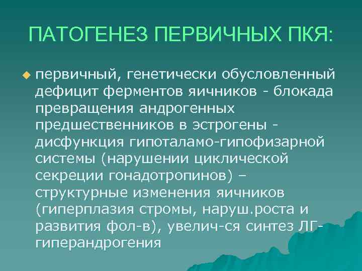 ПАТОГЕНЕЗ ПЕРВИЧНЫХ ПКЯ: u  первичный, генетически обусловленный дефицит ферментов яичников - блокада превращения