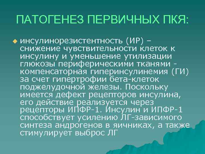 ПАТОГЕНЕЗ ПЕРВИЧНЫХ ПКЯ: u  инсулинорезистентность (ИР) – снижение чувствительности клеток к инсулину и
