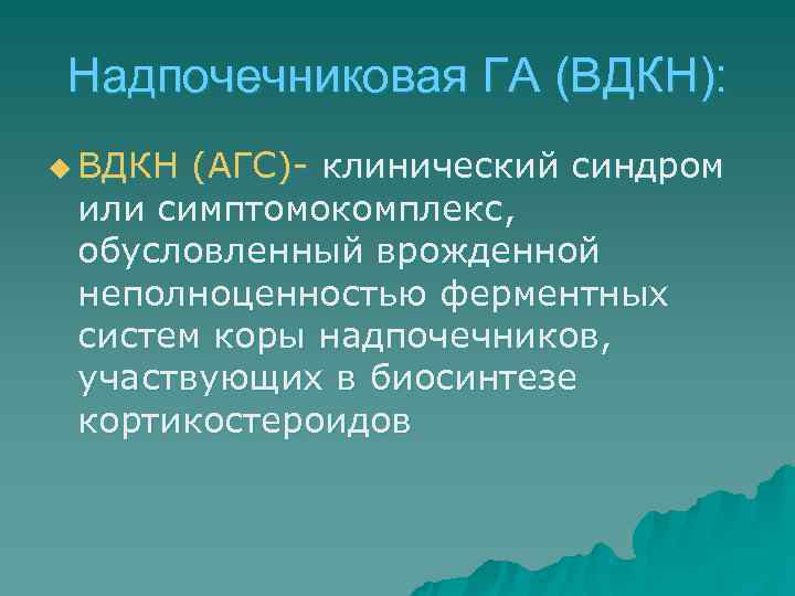 Надпочечниковая ГА (ВДКН): u ВДКН (АГС)- клинический синдром или симптомокомплекс,  обусловленный врожденной неполноценностью