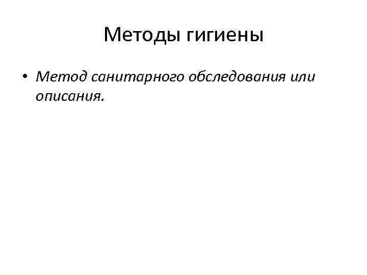    Методы гигиены • Метод санитарного обследования или  описания. 