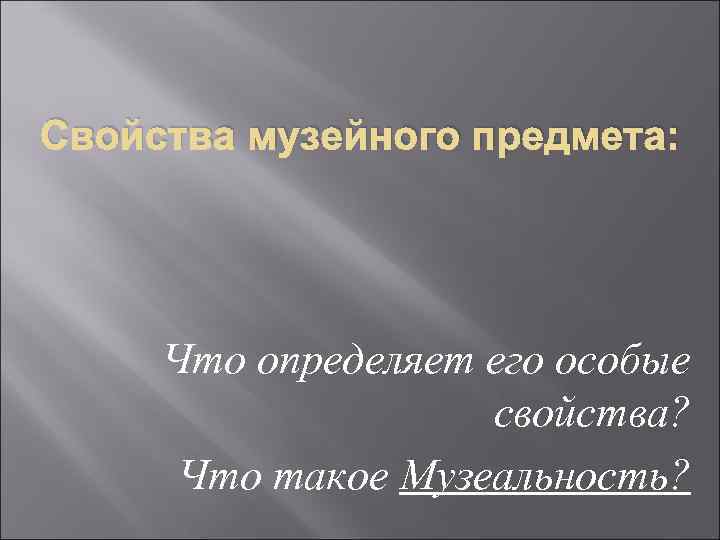 Свойства музейного предмета:  Что определяет его особые     свойства? 