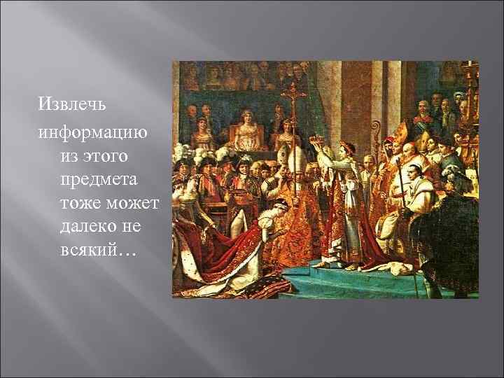 Извлечь информацию  из этого  предмета  тоже может  далеко не 