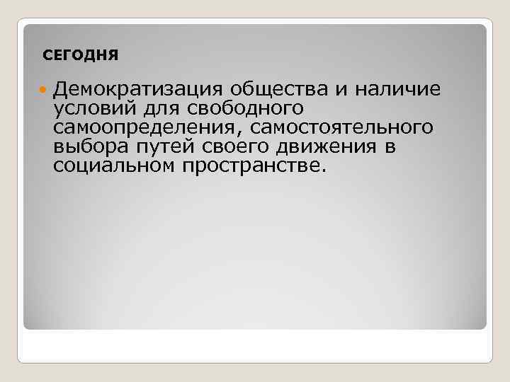   СЕГОДНЯ  Демократизация общества и наличие условий для свободного самоопределения, самостоятельного выбора