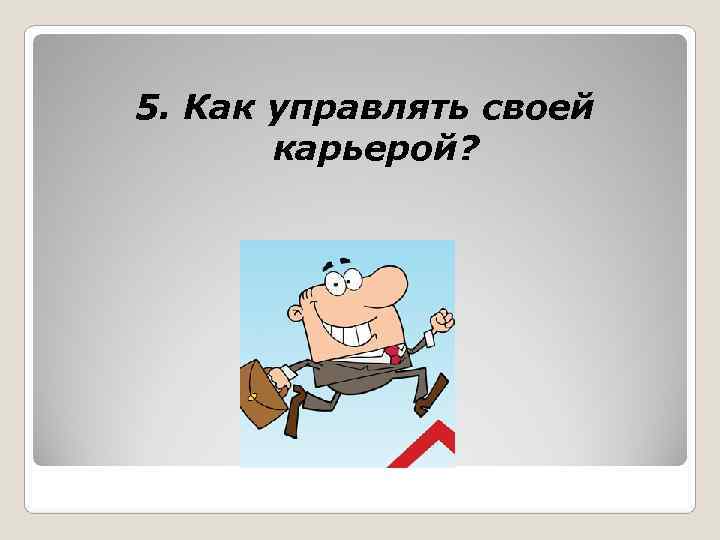  5. Как управлять своей   карьерой? 