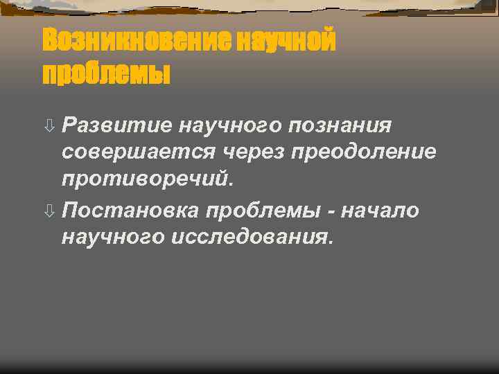 Возникновение научной проблемы ò Развитие научного познания  совершается через преодоление  противоречий. ò