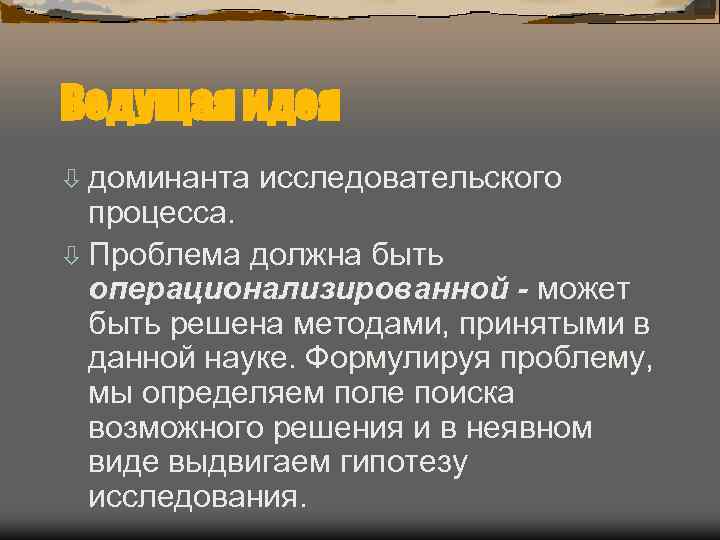 Ведущая идея ò доминанта  исследовательского  процесса. ò Проблема должна быть  операционализированной