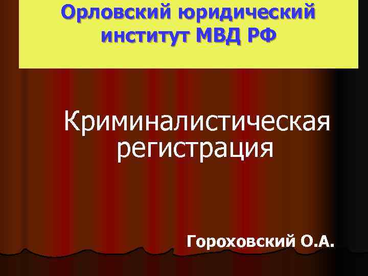Орловский юридический  институт МВД РФ  Криминалистическая  регистрация   Гороховский О.