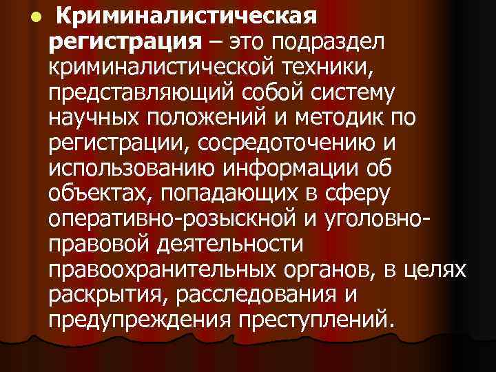 l  Криминалистическая регистрация – это подраздел криминалистической техники, представляющий собой систему научных положений