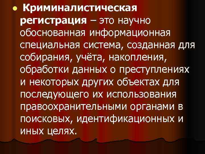 l  Криминалистическая регистрация – это научно обоснованная информационная специальная система, созданная для собирания,