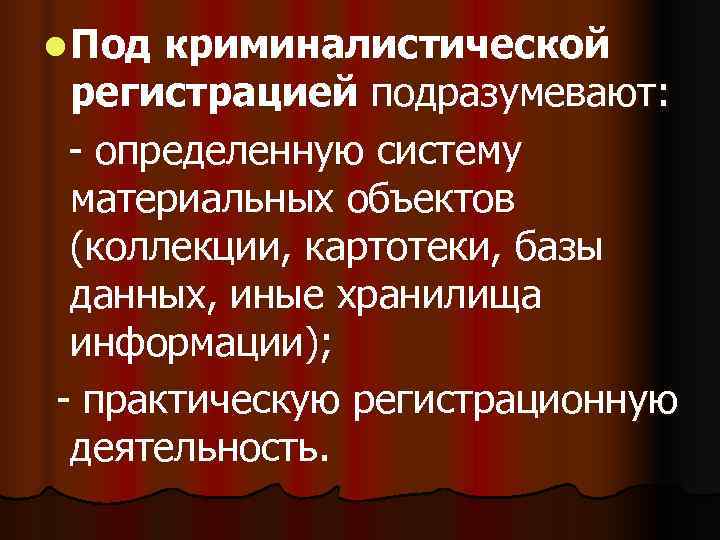 l Под криминалистической регистрацией подразумевают:  - определенную систему материальных объектов (коллекции, картотеки, базы