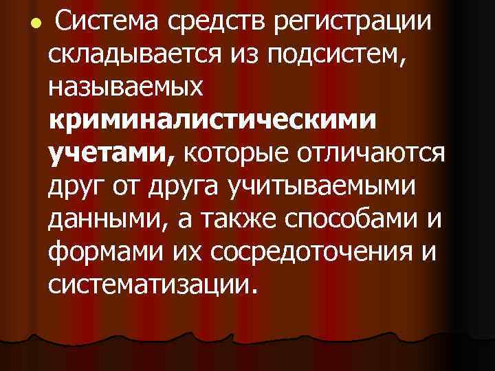 l  Система средств регистрации складывается из подсистем, называемых криминалистическими учетами, которые отличаются друг