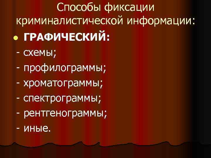   Способы фиксации криминалистической информации: l ГРАФИЧЕСКИЙ: - схемы; - профилограммы; - хроматограммы;