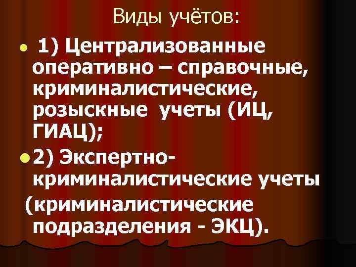    Виды учётов: l 1) Централизованные  оперативно – справочные,  криминалистические,