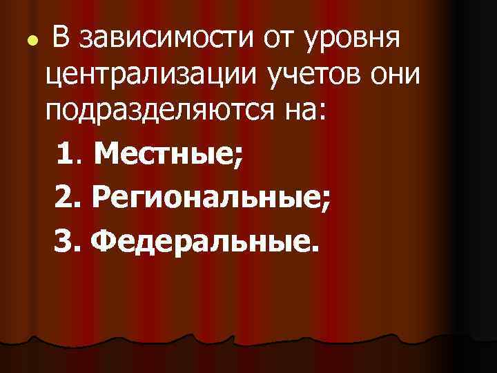 l  В зависимости от уровня централизации учетов они подразделяются на:  1. Местные;
