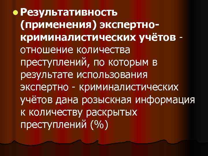l Результативность (применения) экспертно- криминалистических учётов - отношение количества преступлений, по которым в результате