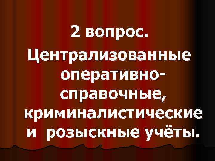 2 вопрос. Централизованные оперативно-  справочные, криминалистические и розыскные учёты. 