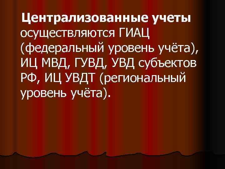 Централизованные учеты осуществляются ГИАЦ (федеральный уровень учёта), ИЦ МВД, ГУВД, УВД субъектов РФ, ИЦ