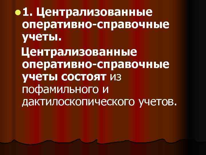 l 1. Централизованные оперативно-справочные учеты состоят из пофамильного и дактилоскопического учетов. 