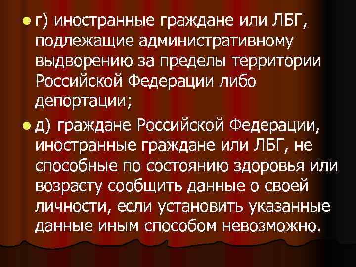 l г)иностранные граждане или ЛБГ,  подлежащие административному  выдворению за пределы территории 