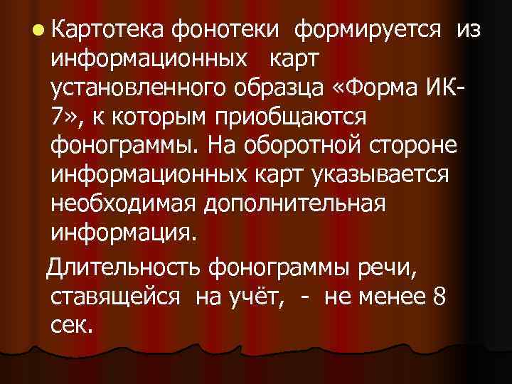 l Картотека фонотеки формируется из информационных карт установленного образца «Форма ИК- 7» , к