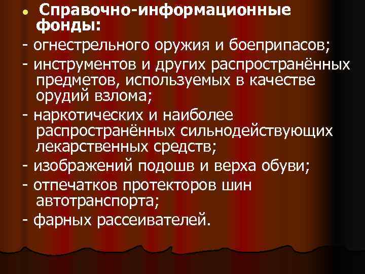 l Справочно-информационные  фонды: - огнестрельного оружия и боеприпасов; - инструментов и других распространённых