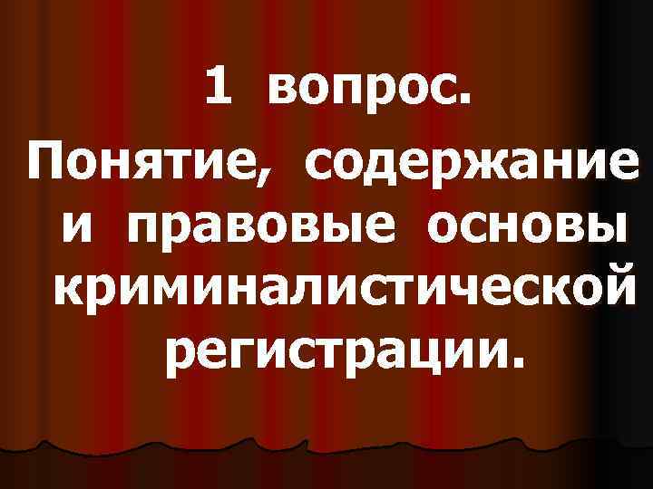  1 вопрос. Понятие, содержание и правовые основы криминалистической регистрации. 