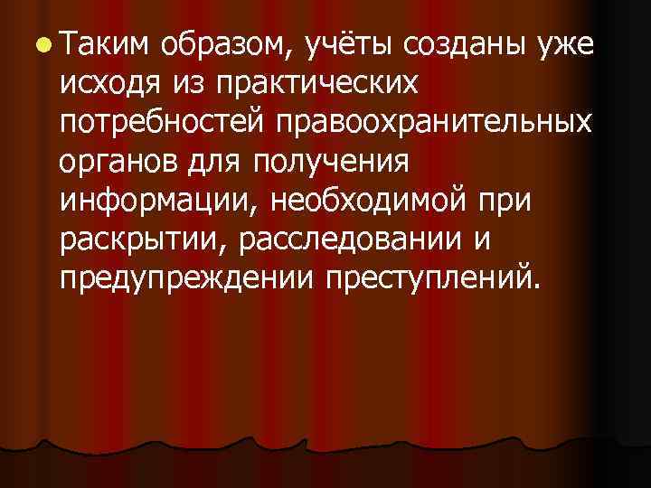 l Такимобразом, учёты созданы уже исходя из практических потребностей правоохранительных органов для получения информации,