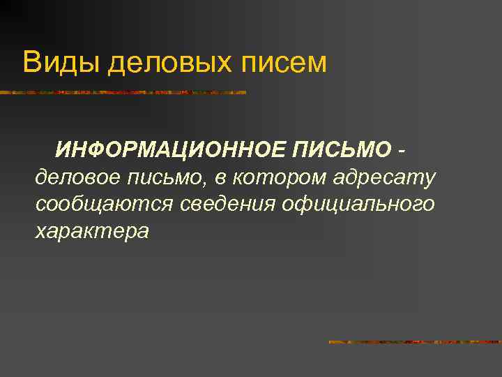 Виды деловых писем  ИНФОРМАЦИОННОЕ ПИСЬМО - деловое письмо, в котором адресату сообщаются сведения