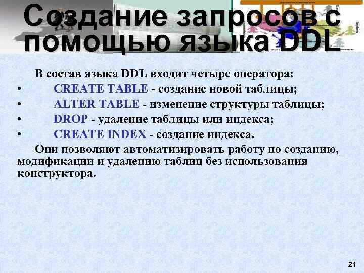 Создание запросов с помощью языка DDL  В состав языка DDL входит четыре оператора: