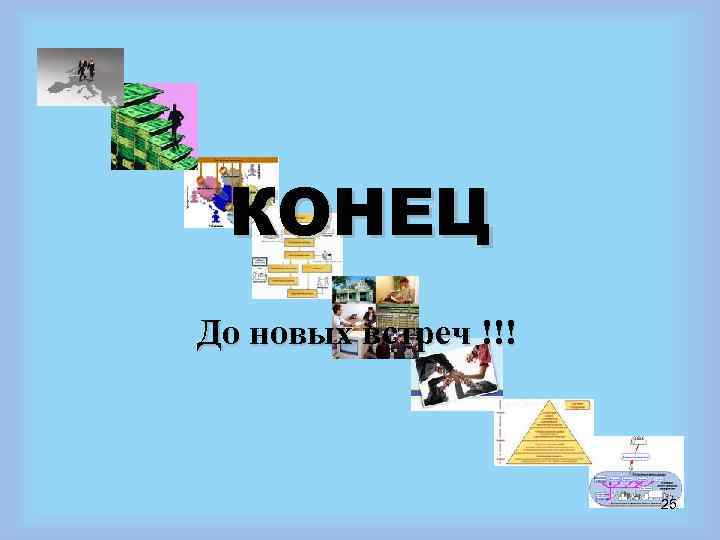  КОНЕЦ До новых встреч !!!     25 