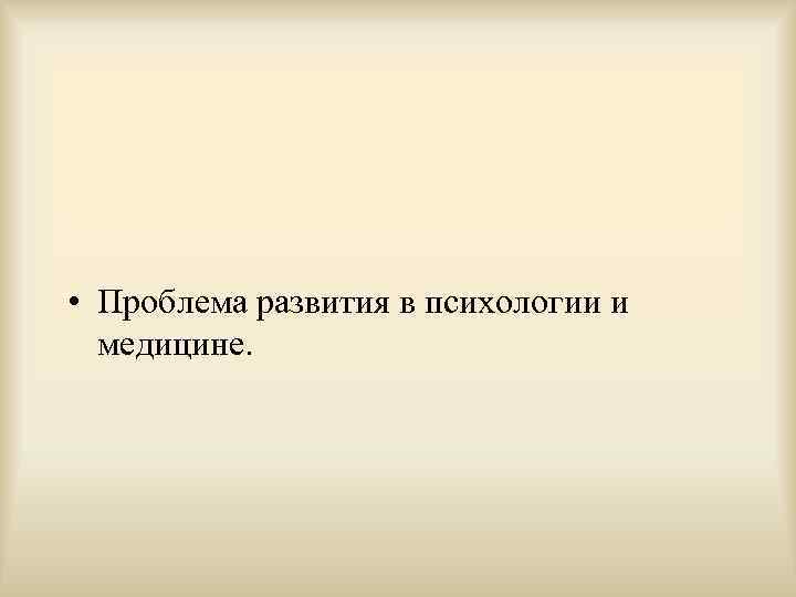  • Проблема развития в психологии и  медицине.  