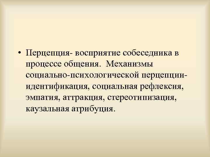  • Перцепция- восприятие собеседника в  процессе общения.  Механизмы  социально-психологической перцепции-