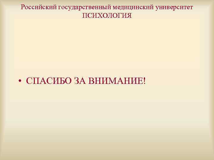 Российский государственный медицинский университет    ПСИХОЛОГИЯ • СПАСИБО ЗА ВНИМАНИЕ! 