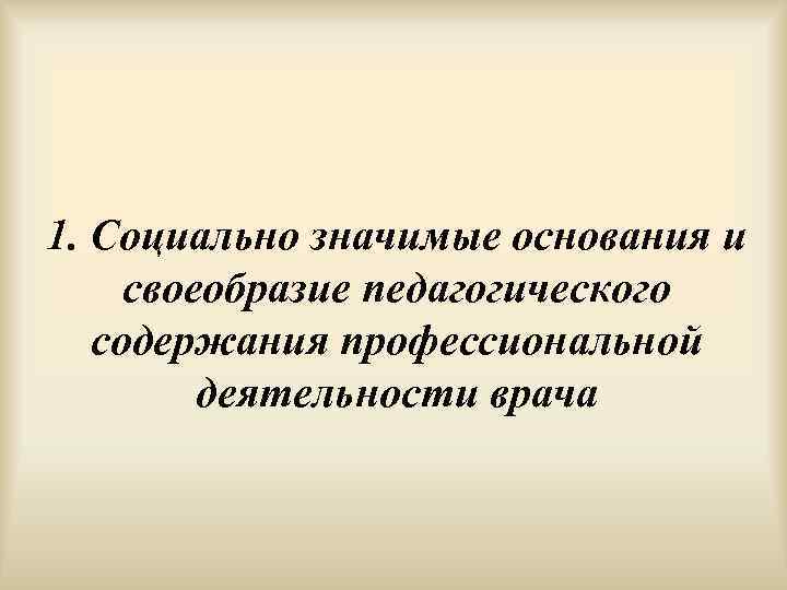 1. Социально значимые основания и своеобразие педагогического  содержания профессиональной   деятельности врача