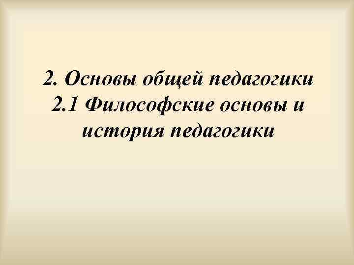 2. Основы общей педагогики 2. 1 Философские основы и история педагогики 