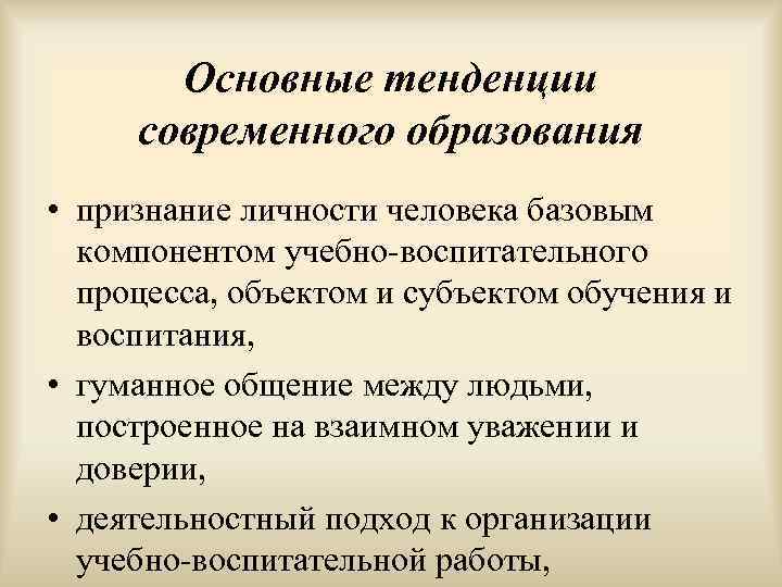   Основные тенденции современного образования • признание личности человека базовым  компонентом учебно-воспитательного