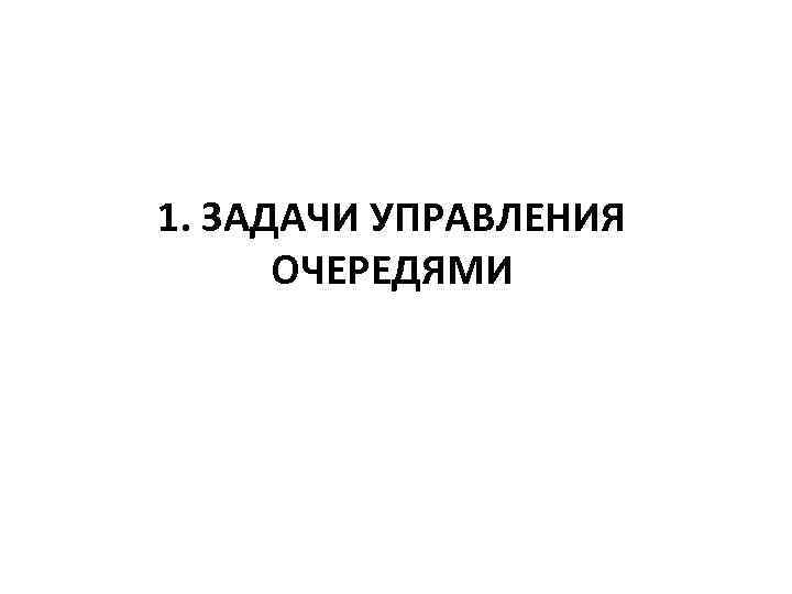 1. ЗАДАЧИ УПРАВЛЕНИЯ  ОЧЕРЕДЯМИ 