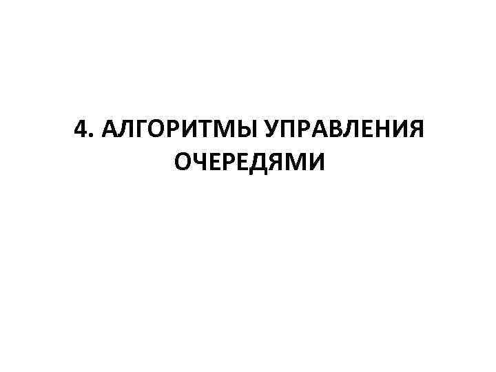 4. АЛГОРИТМЫ УПРАВЛЕНИЯ   ОЧЕРЕДЯМИ 